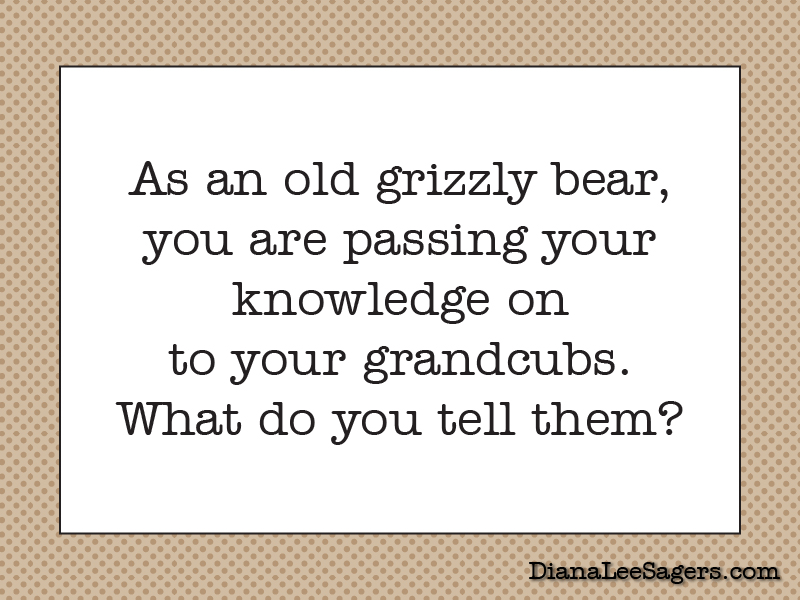 As an old grizzly bear, you are passing your knowledge on to your grandcubs. What do you tell them?